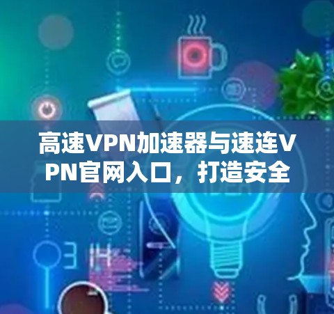 高速VPN加速器与速连VPN官网入口，打造安全可靠的VPN体验