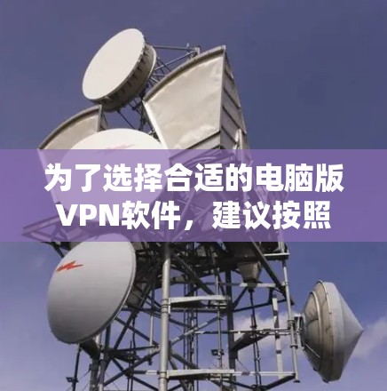 为了选择合适的电脑版VPN软件，建议按照以下步骤进行