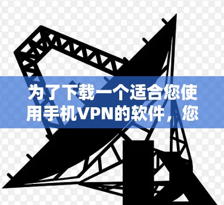 为了下载一个适合您使用手机VPN的软件，您可以按照以下步骤进行
