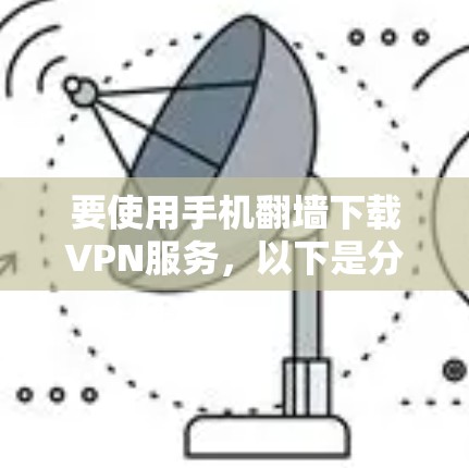 要使用手机翻墙下载VPN服务，以下是分步指南