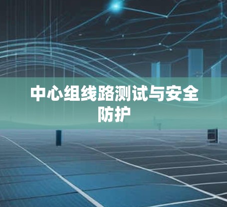 中心组线路测试与安全防护