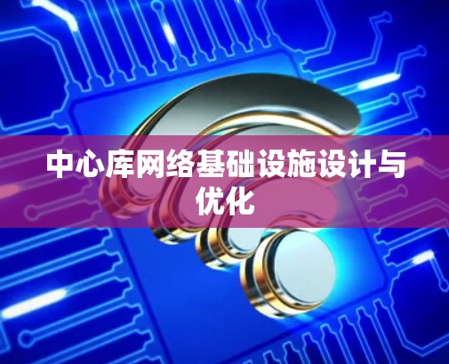 中心库网络基础设施设计与优化