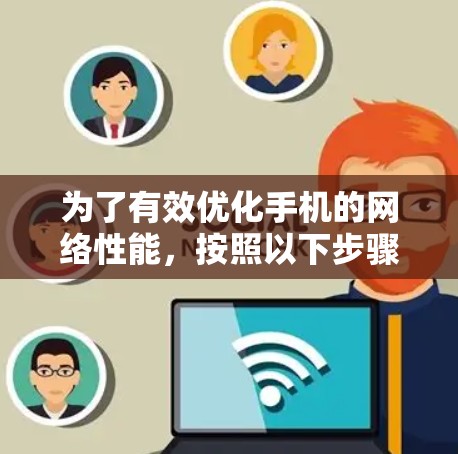 为了有效优化手机的网络性能，按照以下步骤进行