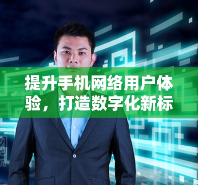 提升手机网络用户体验，打造数字化新标杆