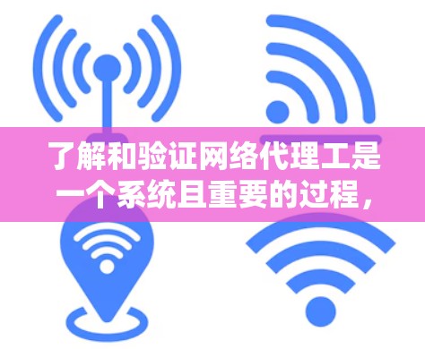 了解和验证网络代理工是一个系统且重要的过程，旨在确保专业性和合法性。以下是对网络代理工验的详细步骤和建议
