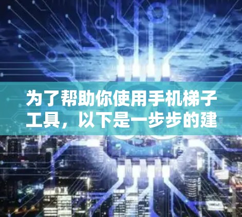 为了帮助你使用手机梯子工具，以下是一步步的建议