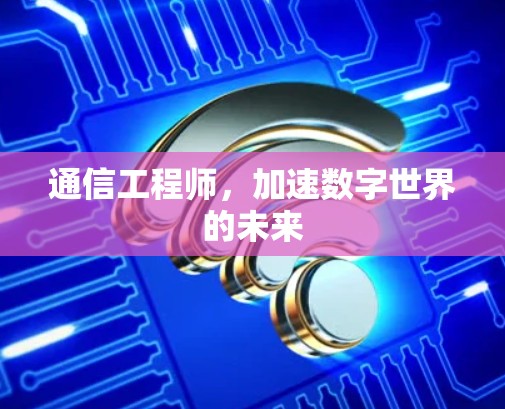 通信工程师，加速数字世界的未来