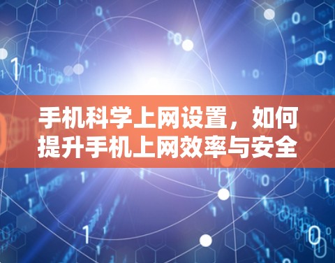 手机科学上网设置，如何提升手机上网效率与安全性