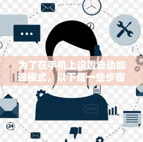 为了在手机上设置自动加速模式，以下是一些步骤和方法
