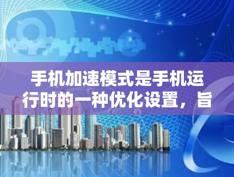 手机加速模式是手机运行时的一种优化设置，旨在提高手机的响应速度和减少资源占用。以下是关于加速模式的详细分析
