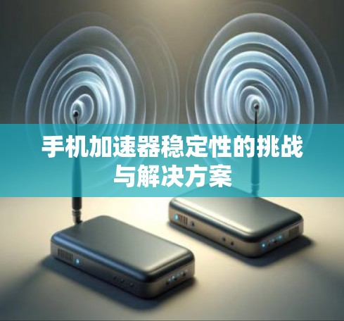 手机加速器稳定性的挑战与解决方案
