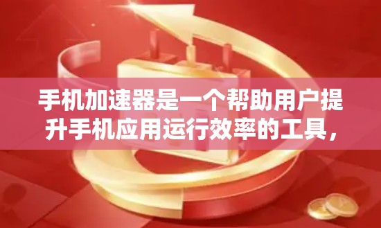 手机加速器是一个帮助用户提升手机应用运行效率的工具，通过自动优化应用性能，减少资源使用，改善用户体验。以下是关于加速器的详细分析
