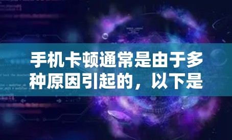 手机卡顿通常是由于多种原因引起的，以下是一些逐步解决方案