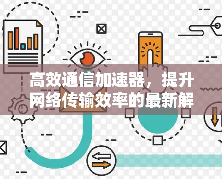 高效通信加速器，提升网络传输效率的最新解决方案