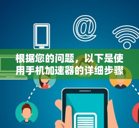 根据您的问题，以下是使用手机加速器的详细步骤和注意事项