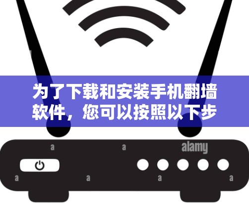 为了下载和安装手机翻墙软件，您可以按照以下步骤进行