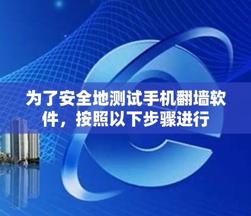为了安全地测试手机翻墙软件，按照以下步骤进行