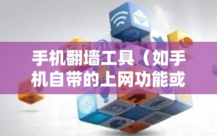 手机翻墙工具（如手机自带的上网功能或第三方应用）的安装和使用步骤如下