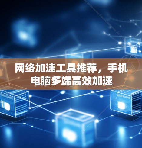 网络加速工具推荐，手机电脑多端高效加速