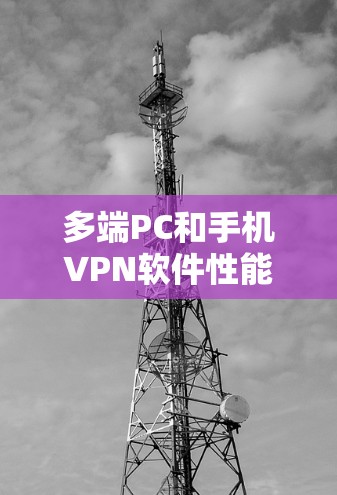多端PC和手机VPN软件性能对比与评测