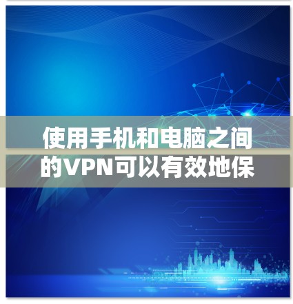使用手机和电脑之间的VPN可以有效地保护您的数据和文件免受他人访问。以下是一个清晰的步骤指南，帮助您顺利实施