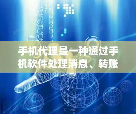 手机代理是一种通过手机软件处理消息、转账等事务的功能，与微信、QQ等应用类似。以下是一个结构化的指南，帮助您系统地使用手机代理