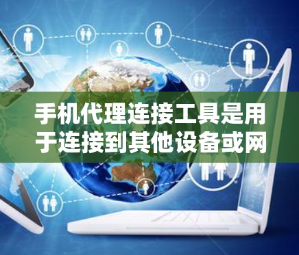 手机代理连接工具是用于连接到其他设备或网络的软件，帮助用户远程访问、管理或连接到本地计算机、手机或服务器等。以下是对这些工具的详细总结