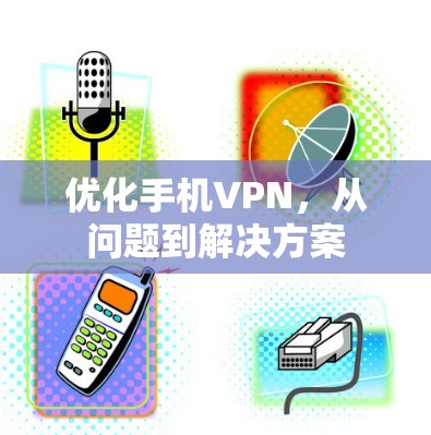 优化手机VPN，从问题到解决方案
