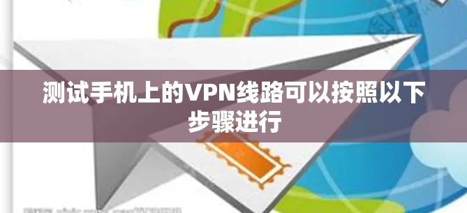 测试手机上的VPN线路可以按照以下步骤进行