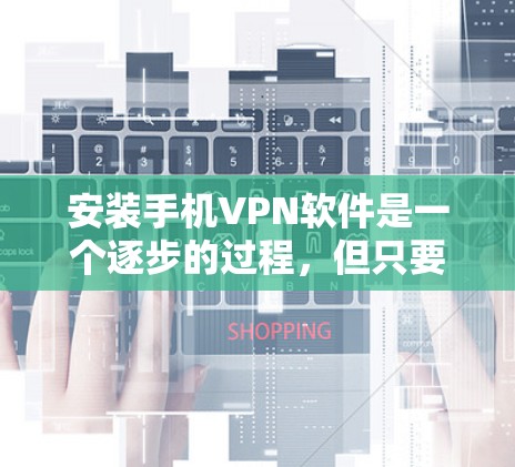 安装手机VPN软件是一个逐步的过程，但只要耐心和细心，就能成功。以下是一步步的指南，帮助你安装并使用手机VPN