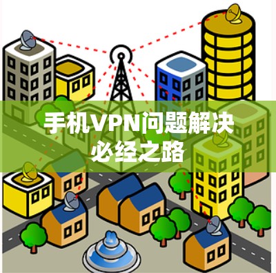 手机VPN问题解决必经之路
