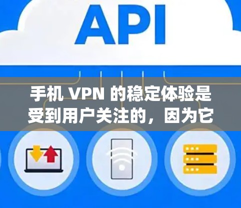 手机 VPN 的稳定体验是受到用户关注的，因为它提供了即时的安全网络连接，无需携带 expensive 的设备。以下是一些综合考虑的因素，帮助您更全面地了解手机 VPN 的稳定体验