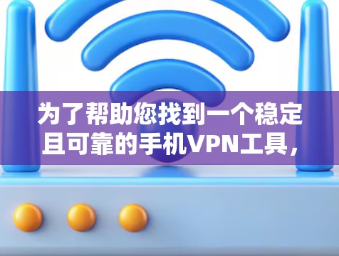 为了帮助您找到一个稳定且可靠的手机VPN工具，以下是几个推荐的选项，每个工具都有其独特的特点和适用场景