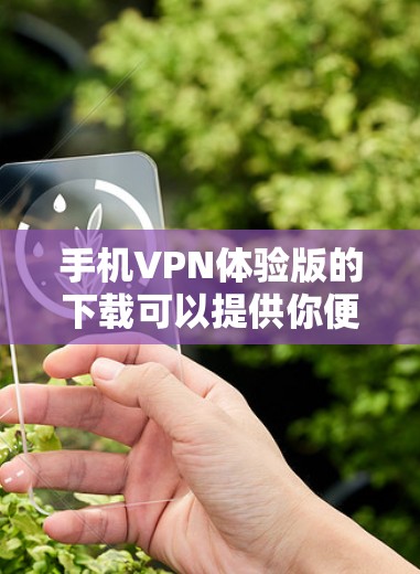 手机VPN体验版的下载可以提供你便利的网络访问方式，同时保留你对网络安全的控制。以下是一些推荐的来源，供你选择
