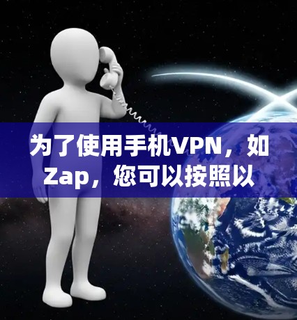 为了使用手机VPN，如Zap，您可以按照以下步骤进行安装和使用