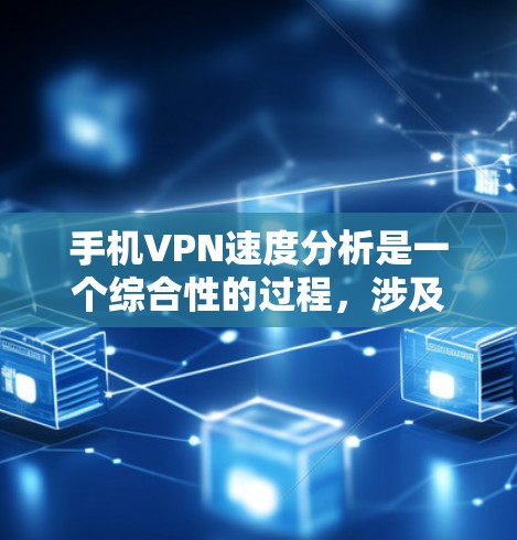 手机VPN速度分析是一个综合性的过程，涉及多个因素和步骤。以下是对手机VPN速度分析的分步总结和优化建议