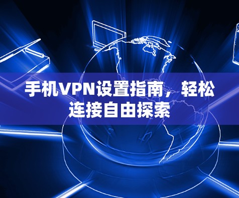 手机VPN设置指南，轻松连接自由探索