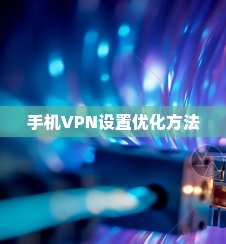 手机VPN设置优化方法