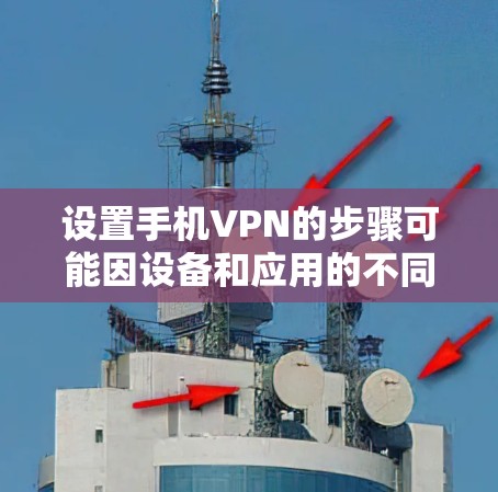 设置手机VPN的步骤可能因设备和应用的不同而有所不同，但以下是一般性的步骤，你可以参考并根据自己的设备进行调整