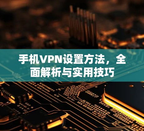 手机VPN设置方法，全面解析与实用技巧