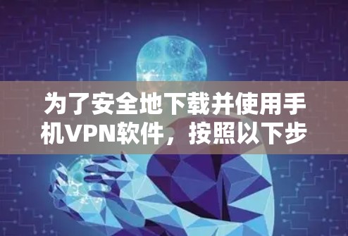 为了安全地下载并使用手机VPN软件，按照以下步骤进行