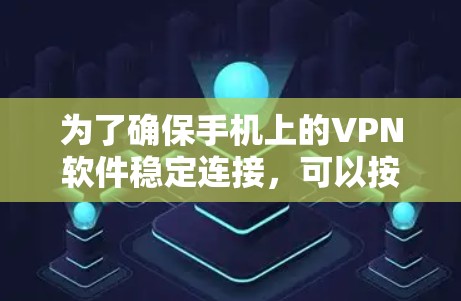 为了确保手机上的VPN软件稳定连接，可以按照以下步骤进行推荐和测试