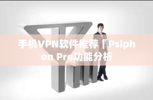 手机VPN软件推荐｜Psiphon Pro功能分析