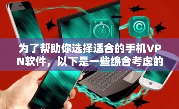 为了帮助你选择适合的手机VPN软件，以下是一些综合考虑的因素和推荐建议