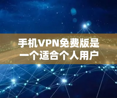 手机VPN免费版是一个适合个人用户使用的安全工具，但需要谨慎选择和使用。以下是一些关键点和建议，帮助你更好地体验