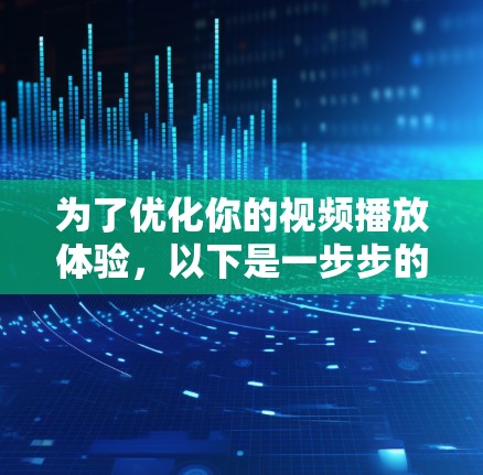 为了优化你的视频播放体验，以下是一步步的解决方案