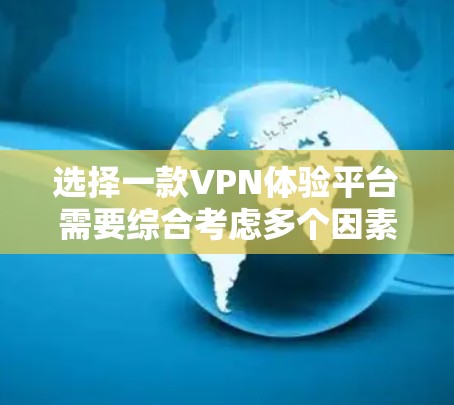 选择一款VPN体验平台需要综合考虑多个因素，包括安全性、连接速度、设备需求、价格以及设备配置。以下是一步步的指南，帮助您找到适合自己的VPN服务