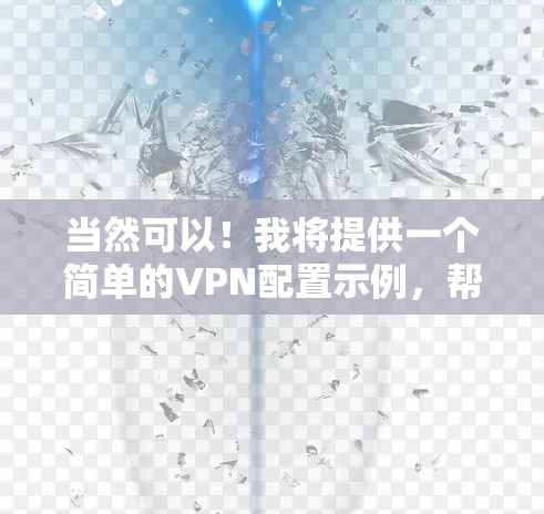 当然可以！我将提供一个简单的VPN配置示例，帮助你使用VPN客户端访问网络资源。以下是一个基本的配置步骤