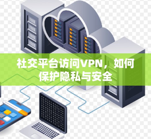 社交平台访问VPN，如何保护隐私与安全
