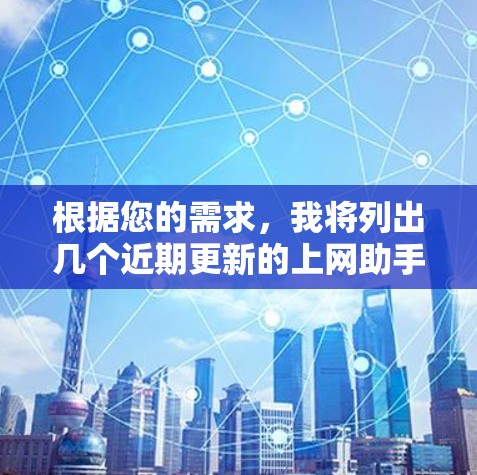 根据您的需求，我将列出几个近期更新的上网助手及其主要功能